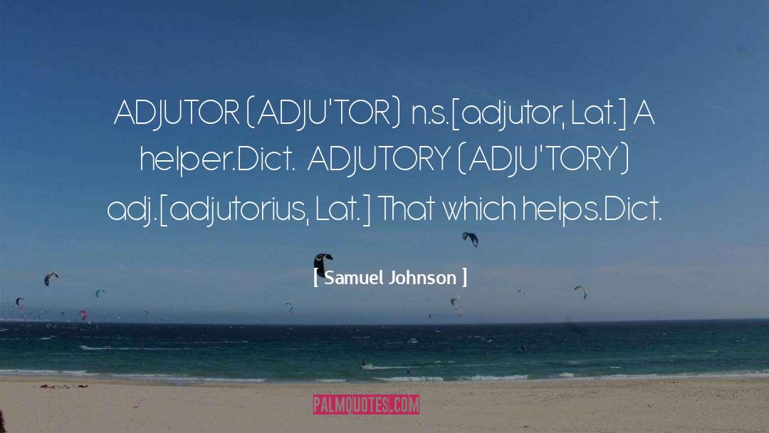 Samuel Johnson Quotes: ADJUTOR (ADJU'TOR) n.s.[adjutor, Lat.] A