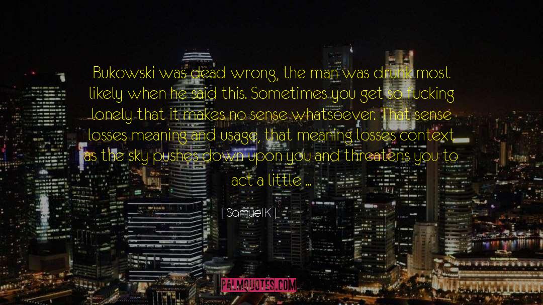 Samuel K Quotes: Bukowski was dead wrong, the