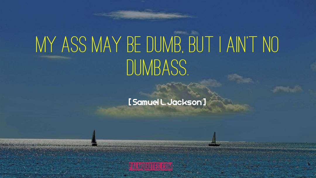 Samuel L. Jackson Quotes: My ass may be dumb,