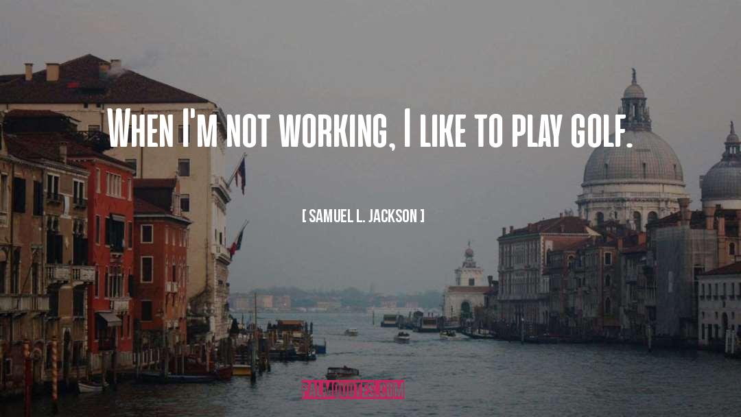 Samuel L. Jackson Quotes: When I'm not working, I