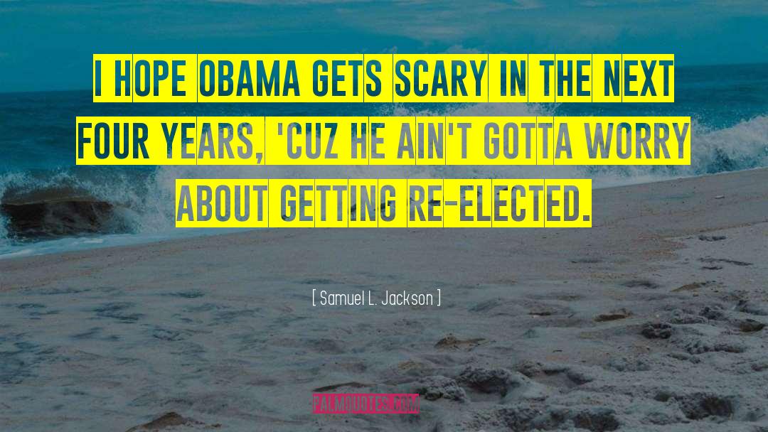 Samuel L. Jackson Quotes: I hope Obama gets scary