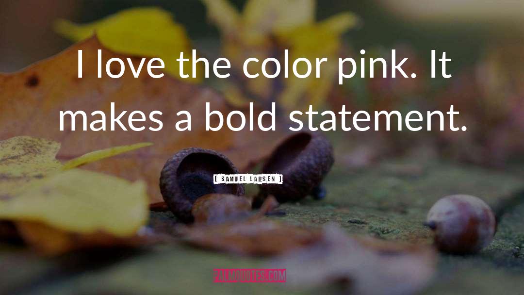 Samuel Larsen Quotes: I love the color pink.