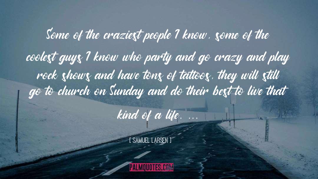 Samuel Larsen Quotes: Some of the craziest people