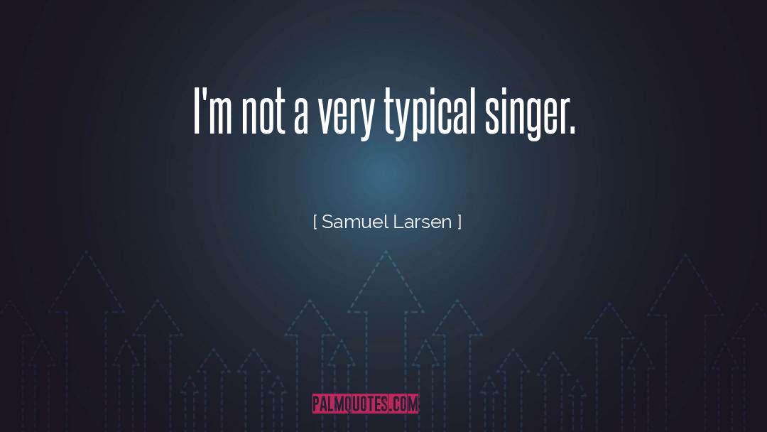 Samuel Larsen Quotes: I'm not a very typical