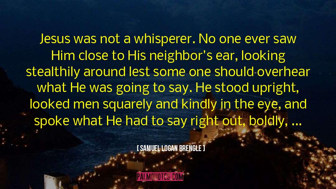 Samuel Logan Brengle Quotes: Jesus was not a whisperer.