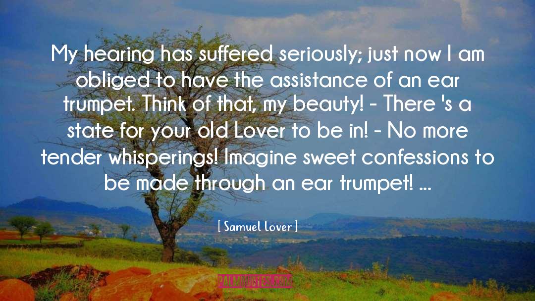 Samuel Lover Quotes: My hearing has suffered seriously;