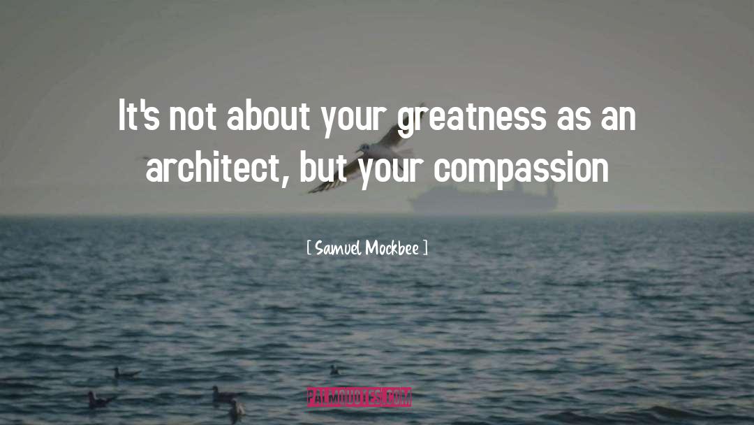 Samuel Mockbee Quotes: It's not about your greatness