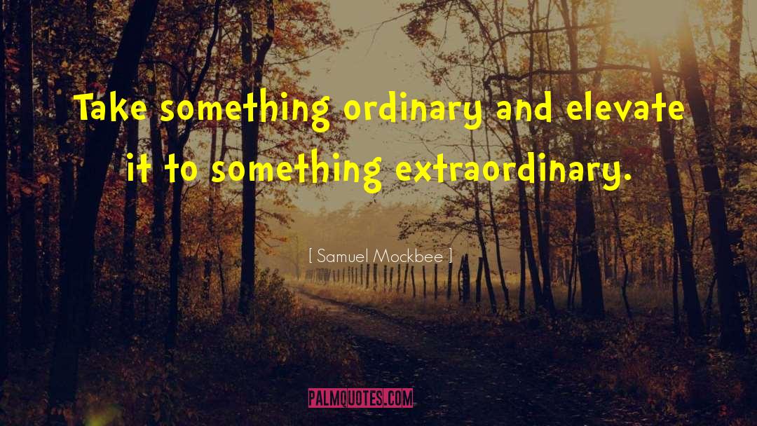 Samuel Mockbee Quotes: Take something ordinary and elevate