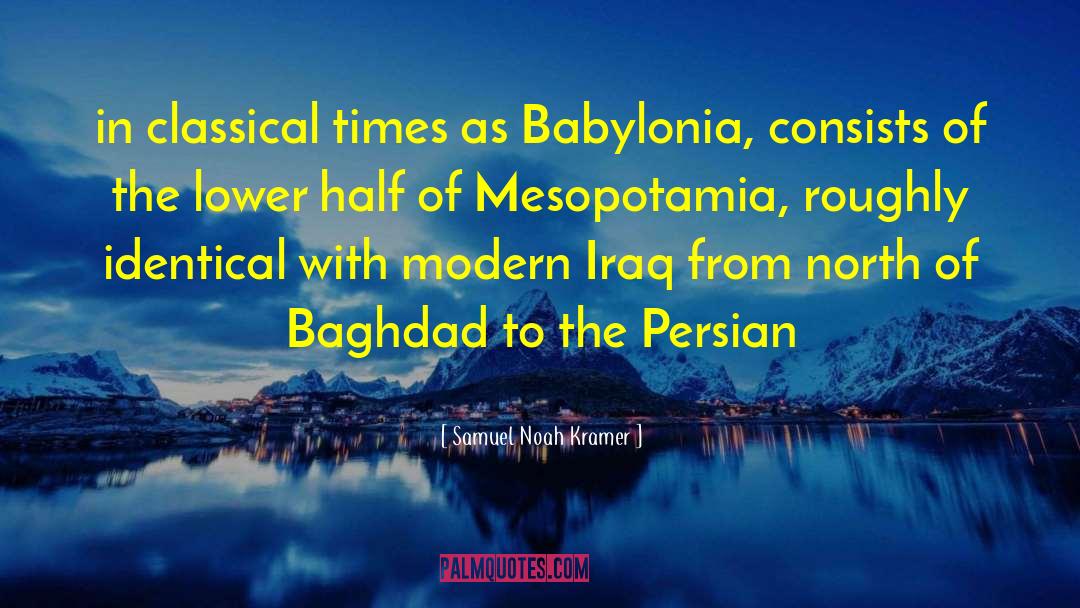 Samuel Noah Kramer Quotes: in classical times as Babylonia,