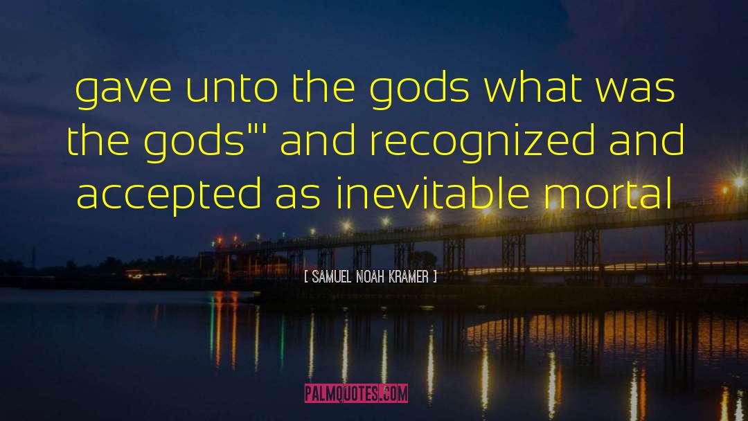 Samuel Noah Kramer Quotes: gave unto the gods what