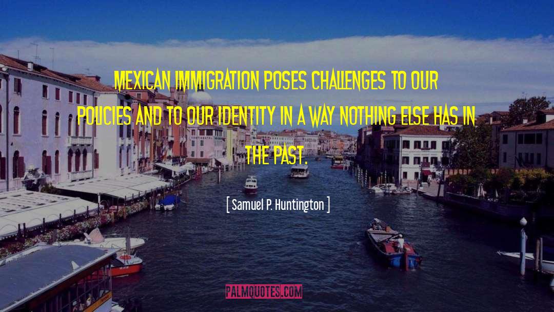 Samuel P. Huntington Quotes: Mexican immigration poses challenges to