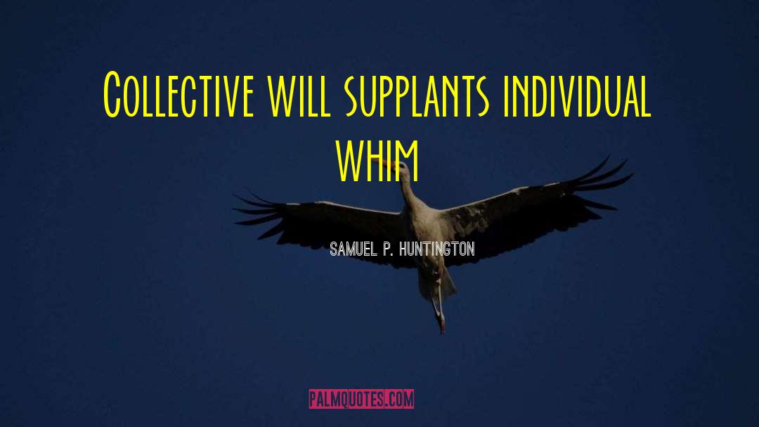 Samuel P. Huntington Quotes: Collective will supplants individual whim