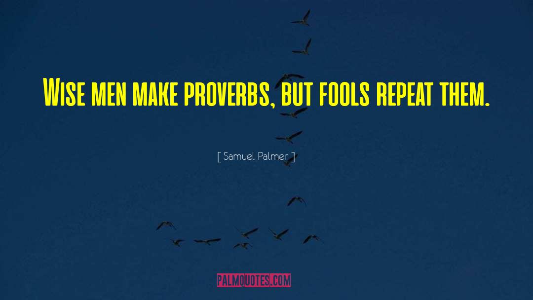 Samuel Palmer Quotes: Wise men make proverbs, but