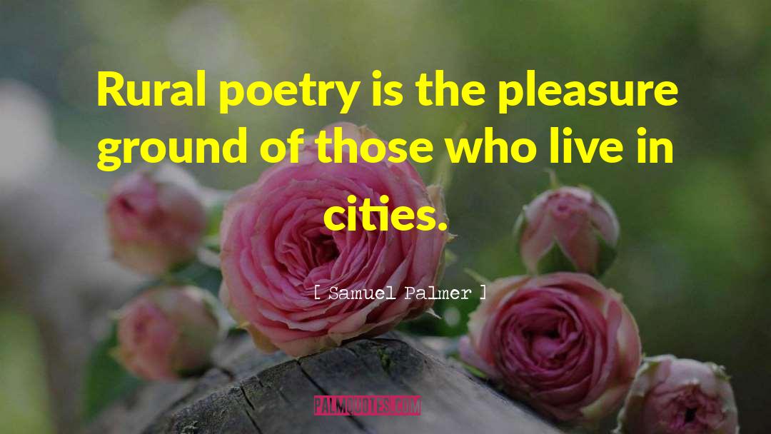 Samuel Palmer Quotes: Rural poetry is the pleasure