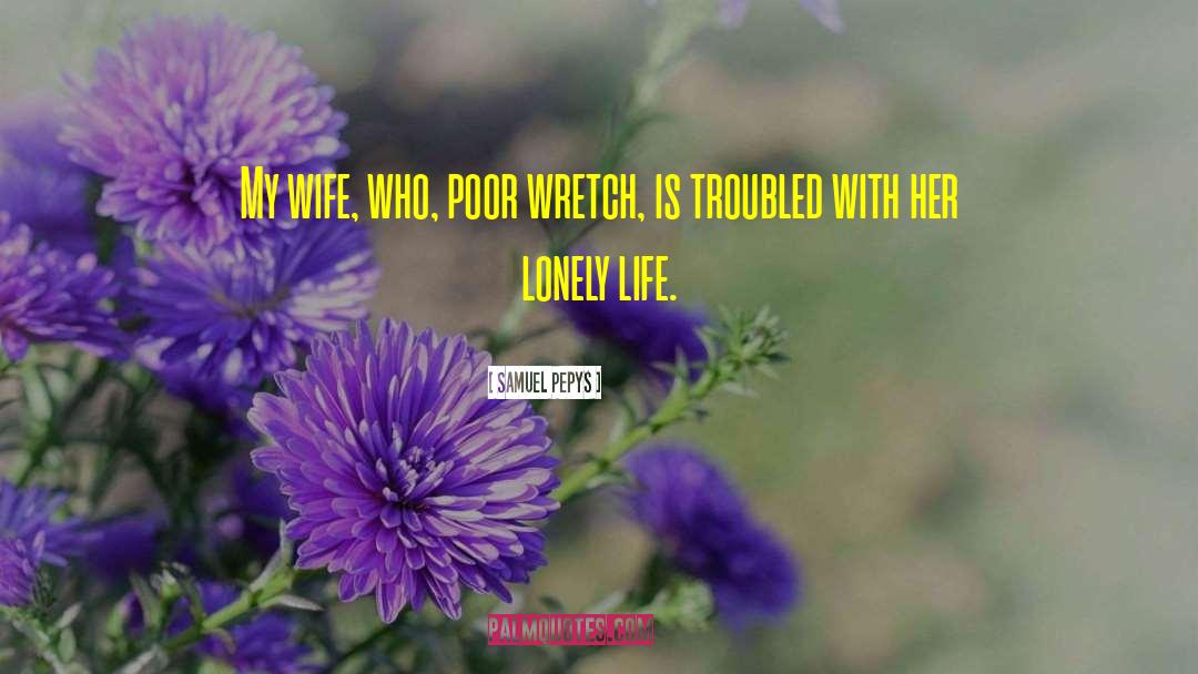 Samuel Pepys Quotes: My wife, who, poor wretch,