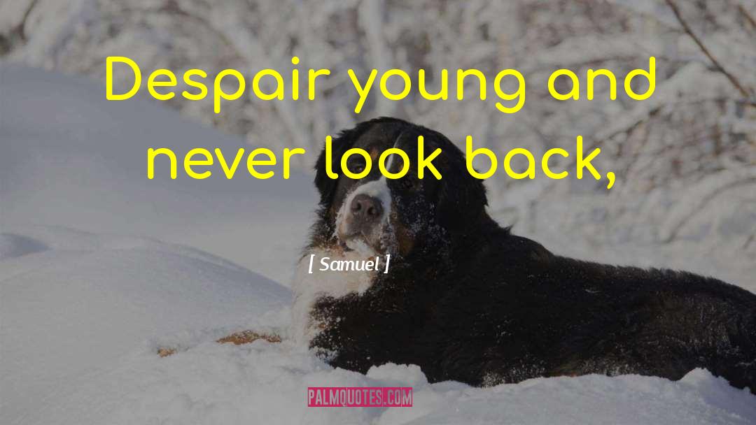 Samuel Quotes: Despair young and never look