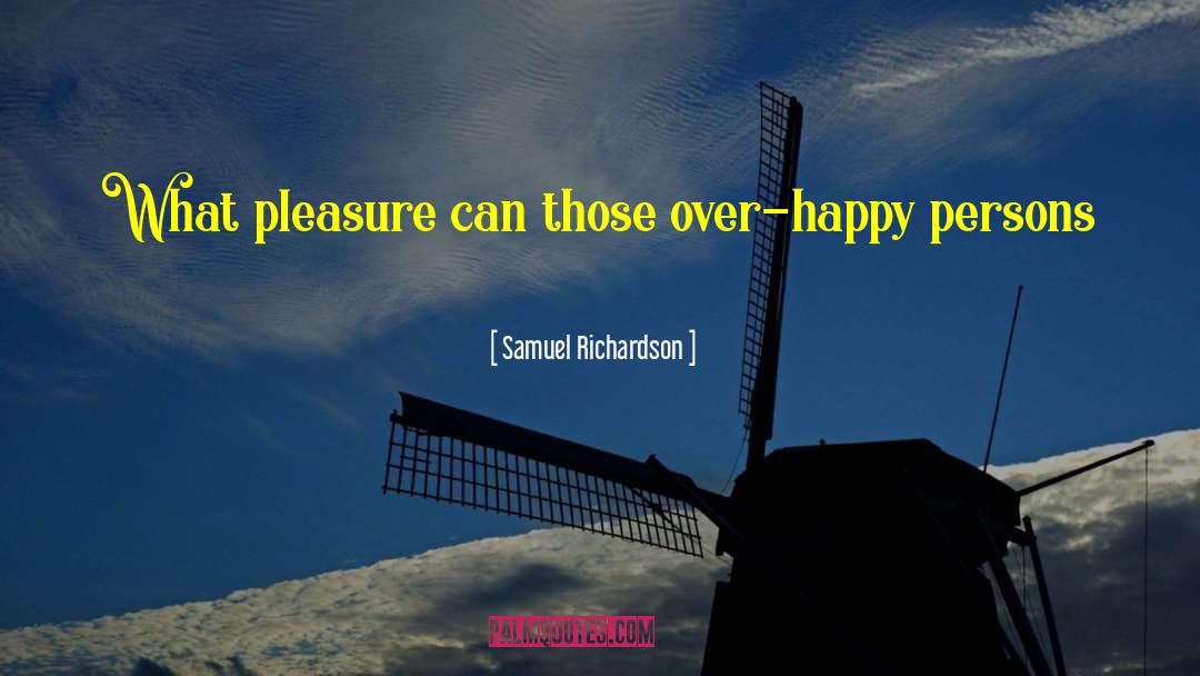 Samuel Richardson Quotes: What pleasure can those over-happy