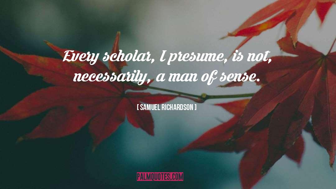 Samuel Richardson Quotes: Every scholar, I presume, is