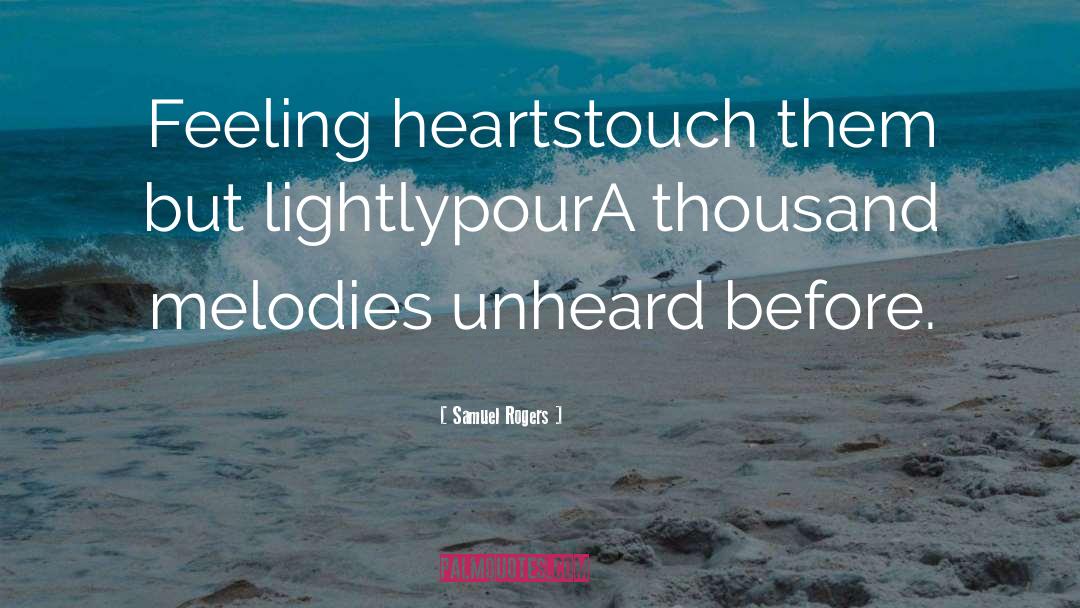 Samuel Rogers Quotes: Feeling hearts<br>touch them but lightly<br>pour<br>A