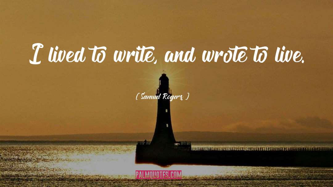 Samuel Rogers Quotes: I lived to write, and