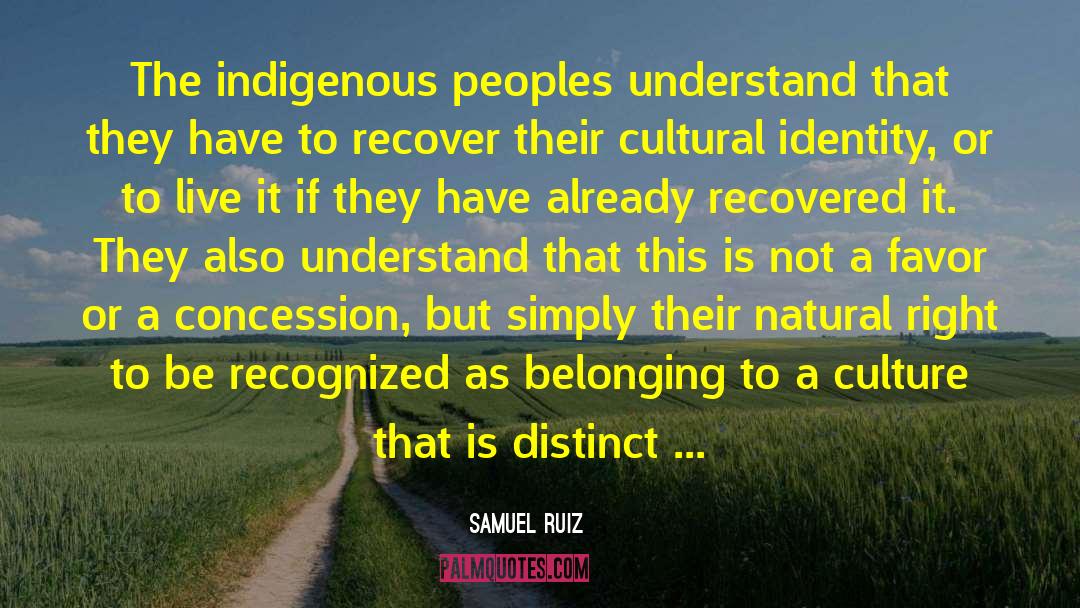 Samuel Ruiz Quotes: The indigenous peoples understand that