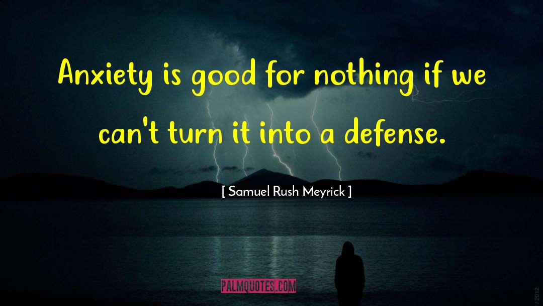 Samuel Rush Meyrick Quotes: Anxiety is good for nothing