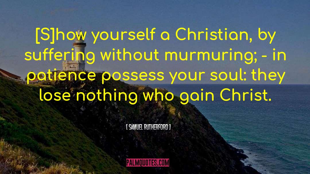 Samuel Rutherford Quotes: [S]how yourself a Christian, by