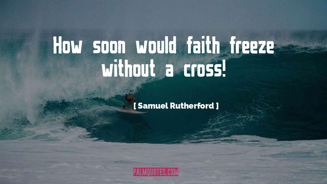 Samuel Rutherford Quotes: How soon would faith freeze