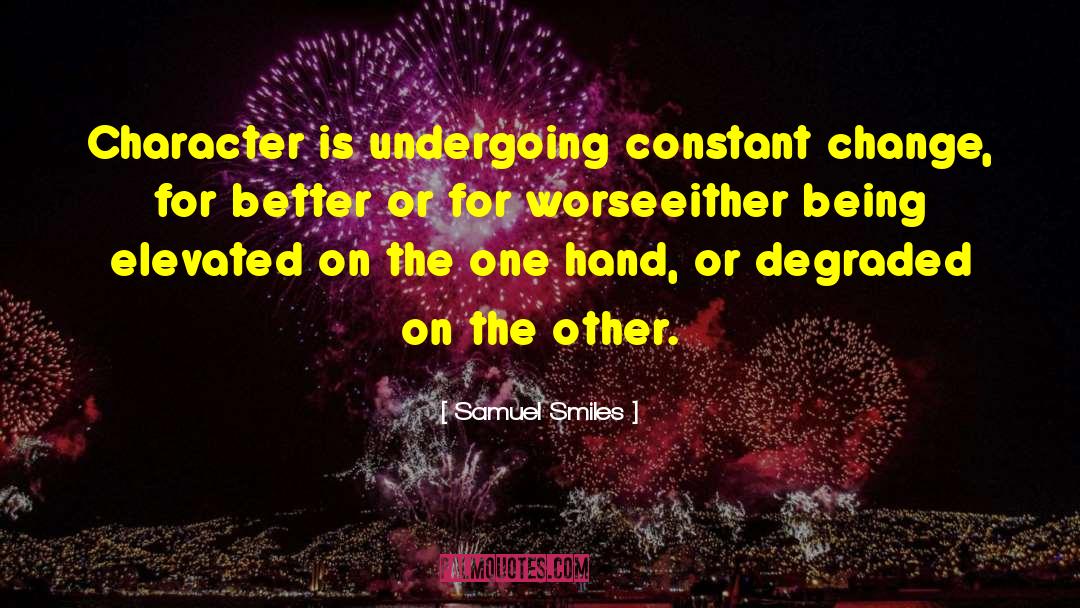 Samuel Smiles Quotes: Character is undergoing constant change,