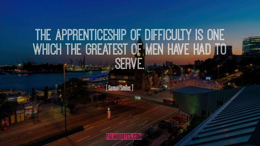 Samuel Smiles Quotes: The apprenticeship of difficulty is