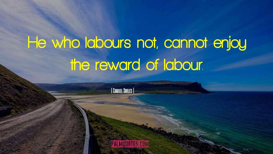 Samuel Smiles Quotes: He who labours not, cannot