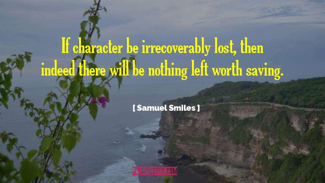 Samuel Smiles Quotes: If character be irrecoverably lost,