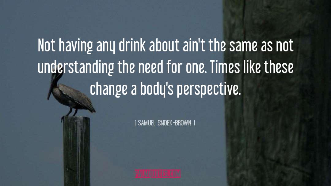 Samuel Snoek-Brown Quotes: Not having any drink about