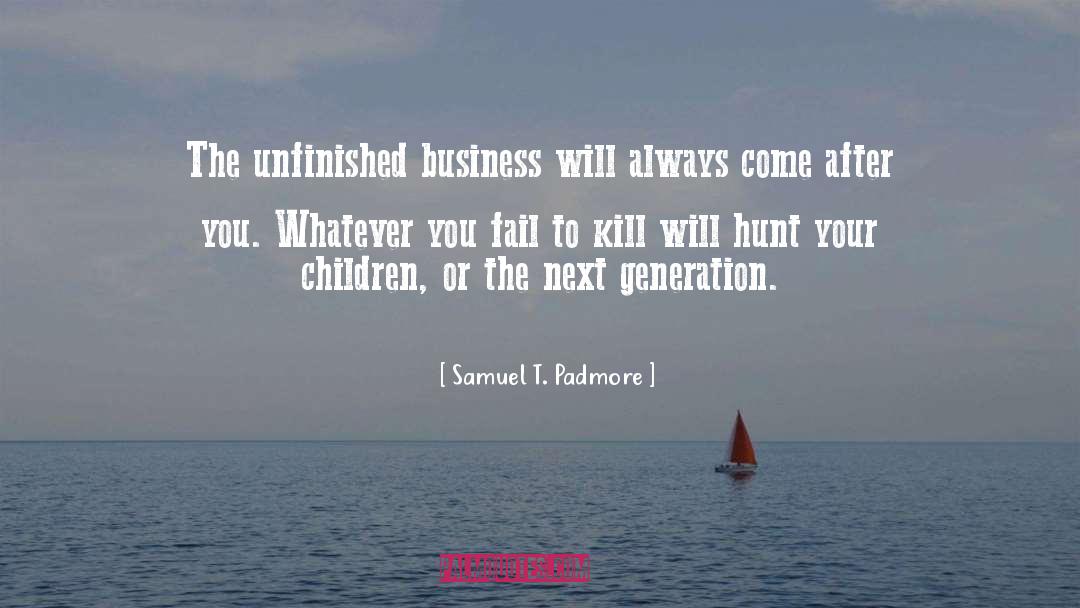 Samuel T. Padmore Quotes: The unfinished business will always