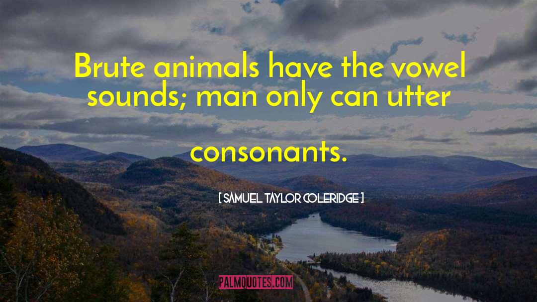 Samuel Taylor Coleridge Quotes: Brute animals have the vowel