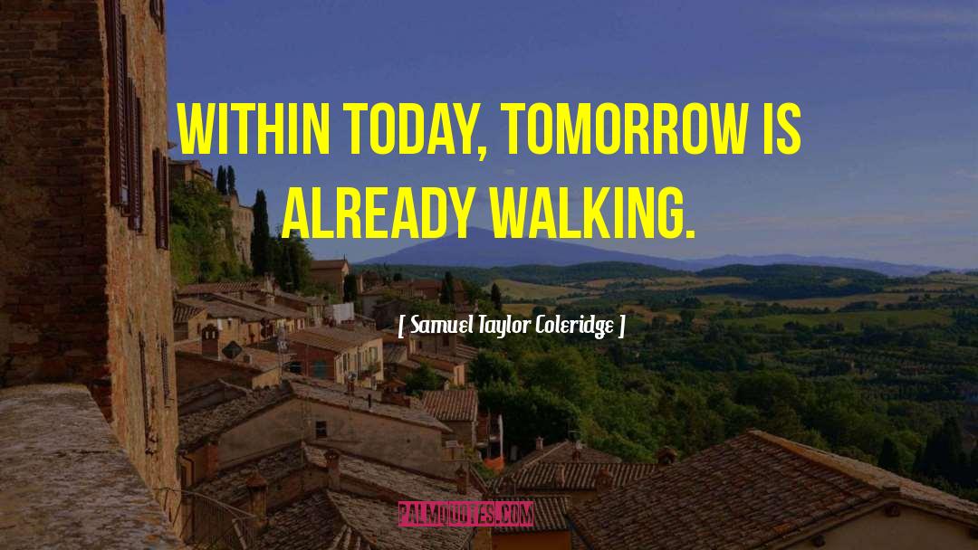 Samuel Taylor Coleridge Quotes: Within today, tomorrow is already