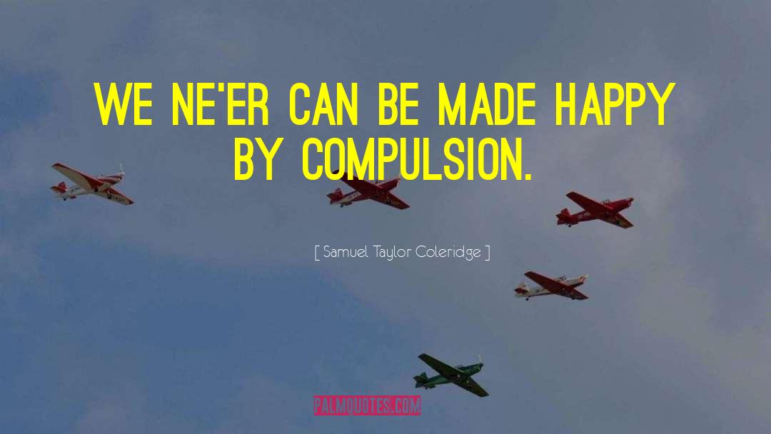 Samuel Taylor Coleridge Quotes: We ne'er can be Made