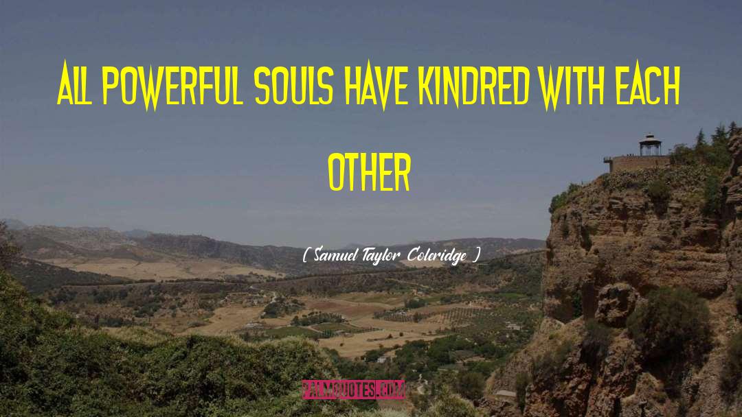 Samuel Taylor Coleridge Quotes: All powerful souls have kindred