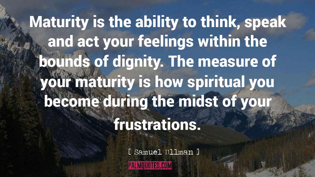Samuel Ullman Quotes: Maturity is the ability to