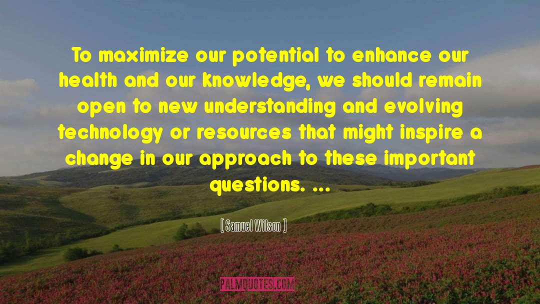 Samuel Wilson Quotes: To maximize our potential to