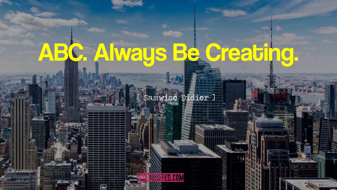 Samwise Didier Quotes: ABC. Always Be Creating.