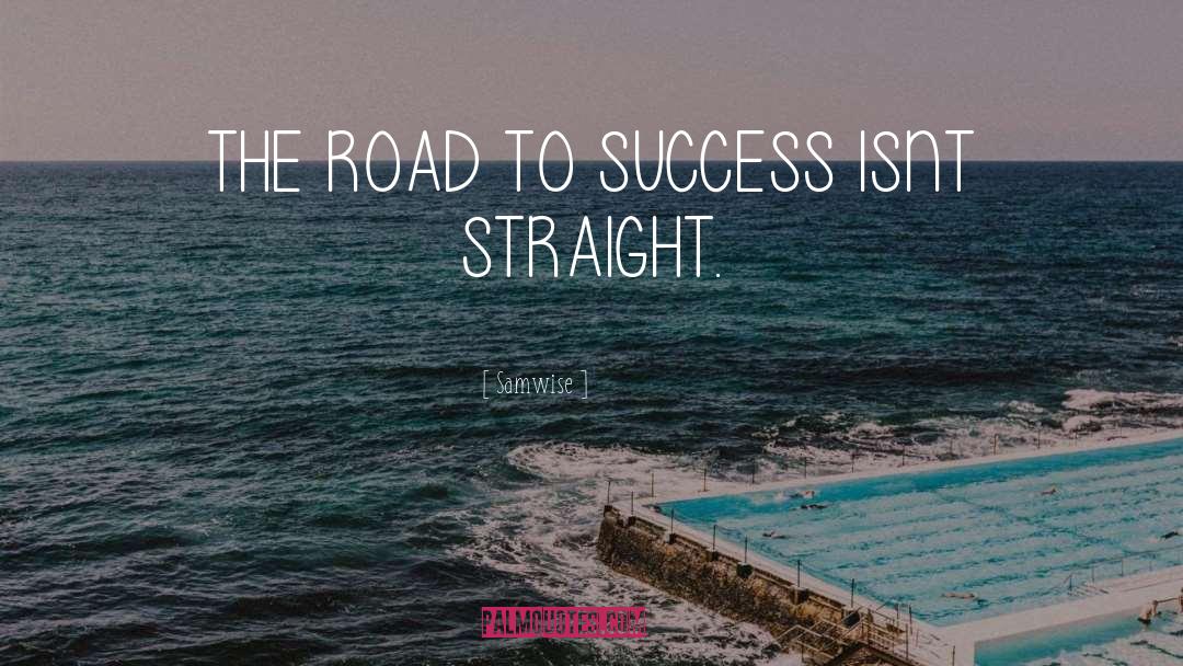 Samwise Quotes: THE ROAD TO SUCCESS ISNT