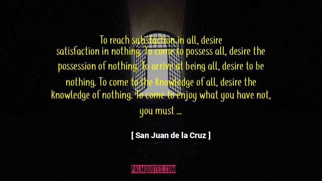 San Juan De La Cruz Quotes: To reach satisfaction in all,