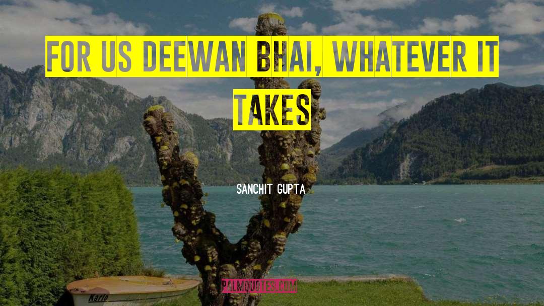 Sanchit Gupta Quotes: For us Deewan Bhai, whatever