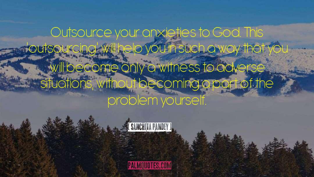 Sanchita Pandey Quotes: Outsource your anxieties to God.