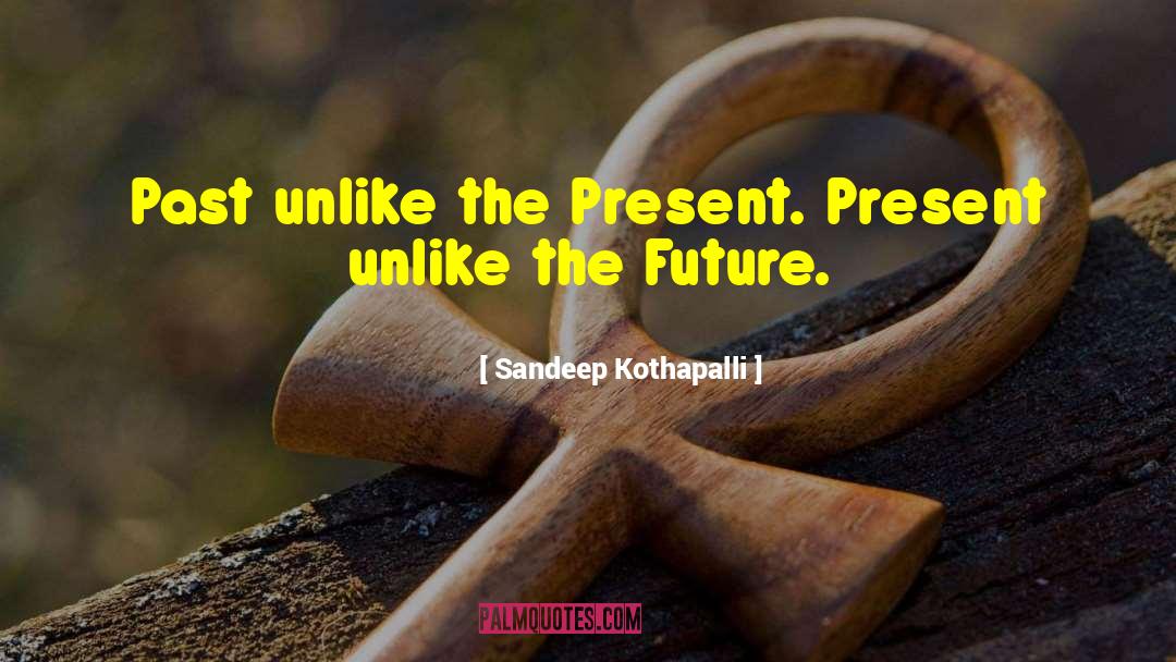 Sandeep Kothapalli Quotes: Past unlike the Present. Present