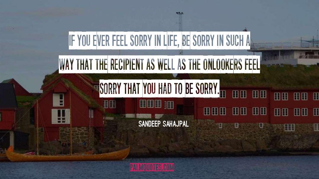 Sandeep Sahajpal Quotes: If you ever feel sorry