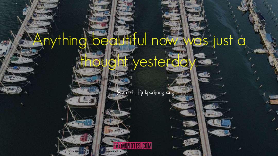 Sandesh Hukpachongbang Quotes: Anything beautiful now was just