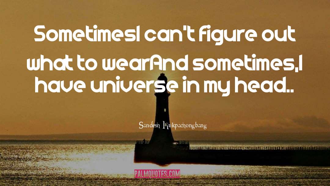Sandesh Hukpachongbang Quotes: Sometimes<br />I can't figure out