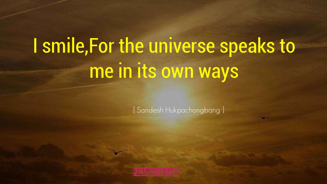 Sandesh Hukpachongbang Quotes: I smile,<br />For the universe